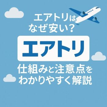 エアトリはなぜ安い？仕組みと注意点をわかりやすく解説